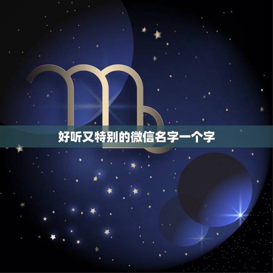 好听又特别的微信名字一个字，一个字的微信名有哪些？