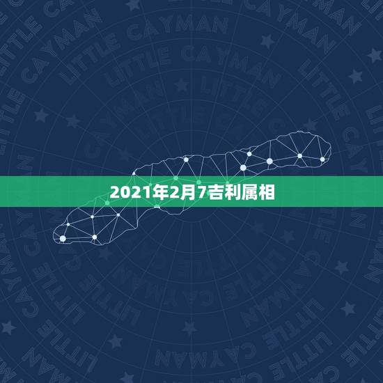 2021年2月7吉利属相,2021年属相犯太岁的有哪些 2021年2月7吉利属相,2021年属相犯太岁的有哪些