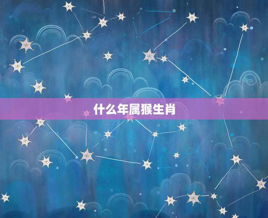 什么年属猴生肖,属猴和什么生肖相冲 什么年属猴生肖,属猴和什么生肖相冲