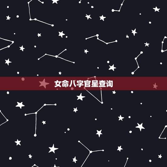 女命八字官星查询，女命如何看官星