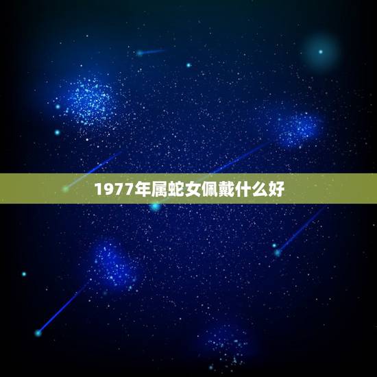 1977年属蛇女佩戴什么好，1977年出生适合佩戴什么