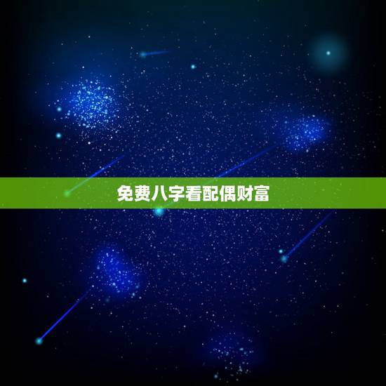 免费八字看配偶财富，如何从八字看配偶情况