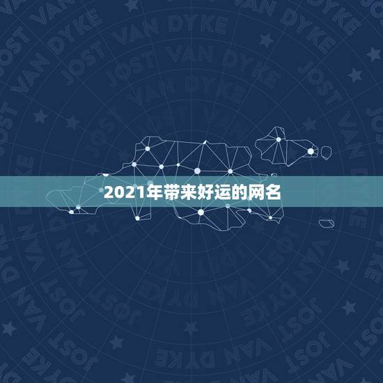 2021年带来好运的网名，2021旺财旺运微信名字