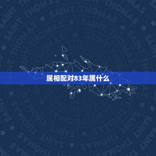 属相配对83年属什么,1983年属猪和什么属相最配 属相配对83年属什么,1983年属猪和什么属相最配