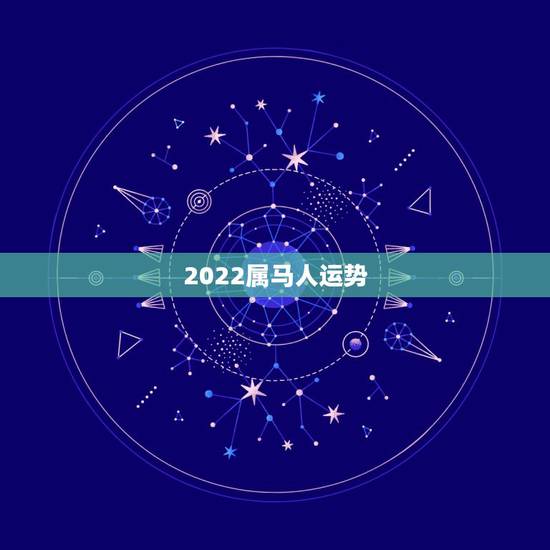 2022属马人运势,2022年属马人的全年每月 2022属马人运势,2022年属马人的全年每月