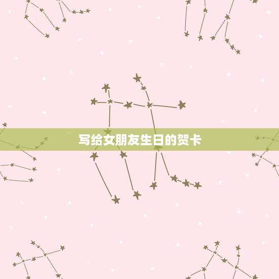 写给女朋友生日的贺卡,女朋友生日贺卡写什么 写给女朋友生日的贺卡,女朋友生日贺卡写什么