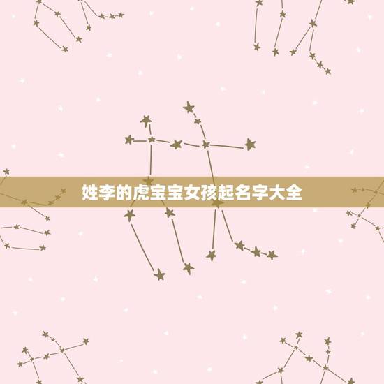 姓李的虎宝宝女孩起名字大全 姓李好听顺口的名字 姓李的虎宝宝女孩起名字大全 姓李好听顺口的名字
