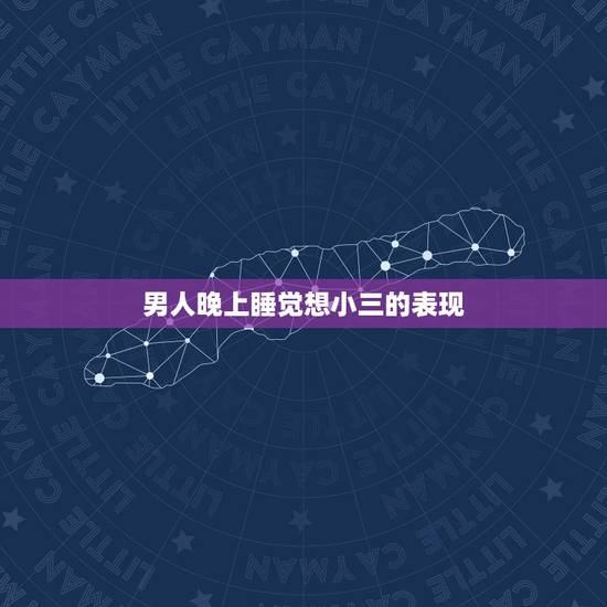 男人晚上睡觉想小三的表现,男人爱小三的十个表现是什么? 男人晚上睡觉想小三的表现,男人爱小三的十个表现是什么?