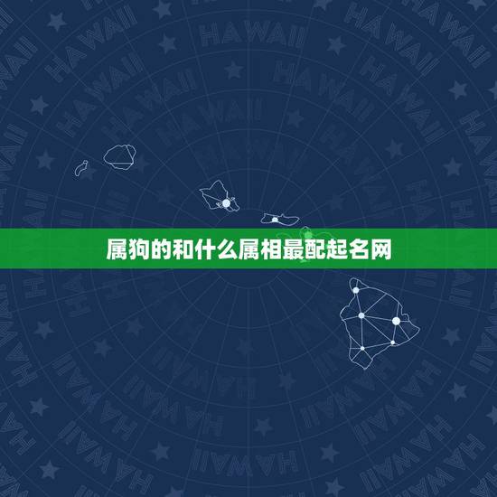 属狗的和什么属相最配起名网,女属狗的和什么属相最配,属狗的和什么属相最 属狗的和什么属相最配起名网,女属狗的和什么属相最配,属狗的和什么属相最