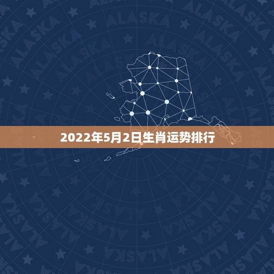 2022年5月2日生肖运势排行,2021年2月6日生肖运势 2022年5月2日生肖运势排行,2021年2月6日生肖运势