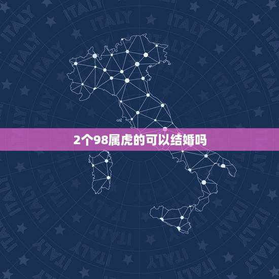 2个98属虎的可以结婚吗,生肖不合的人真的不可以结婚吗 2个98属虎的可以结婚吗,生肖不合的人真的不可以结婚吗