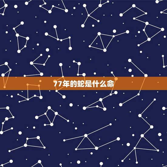 77年的蛇是什么命，77年属蛇生肖一生运势