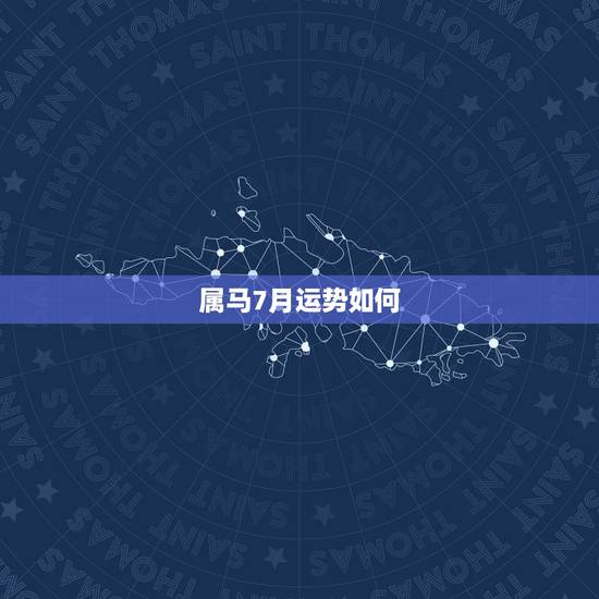 属马7月运势如何，属马下半年的运势如何