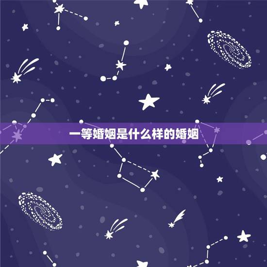 一等婚姻是什么样的婚姻,下等婚是什么? 一等婚姻是什么样的婚姻,下等婚是什么?