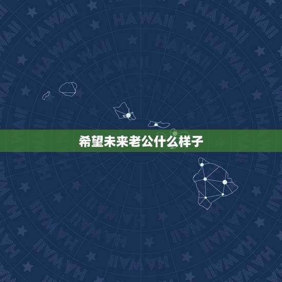 希望未来老公什么样子，你希望你未来老公什么样子，该怎么回答