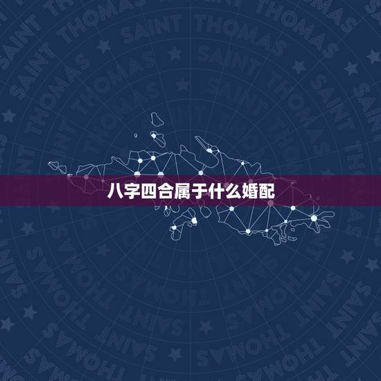八字四合属于什么婚配，如何合八字