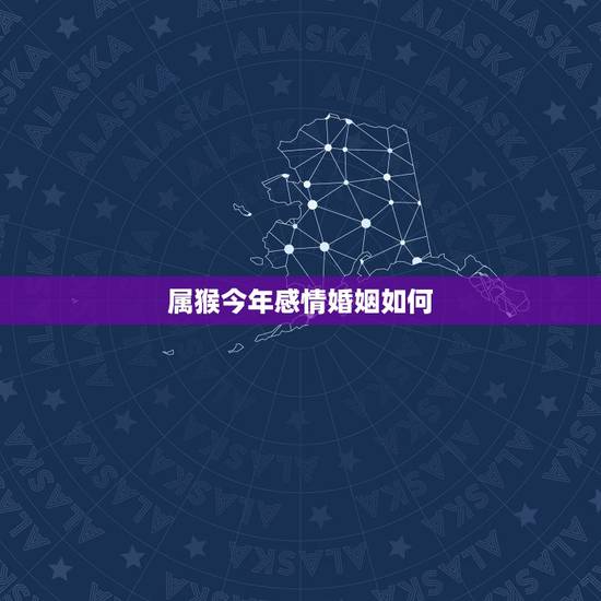 属猴今年感情婚姻如何,属猴女人的2022 有一难 属猴今年感情婚姻如何,属猴女人的2022 有一难