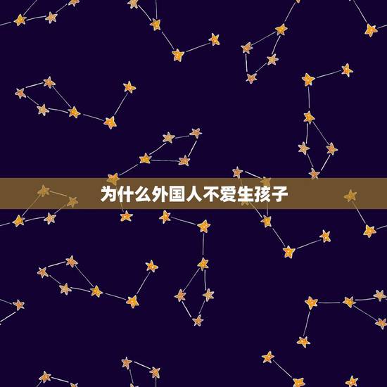 为什么外国人不爱生孩子，人是不是越来越不想生孩子了？
