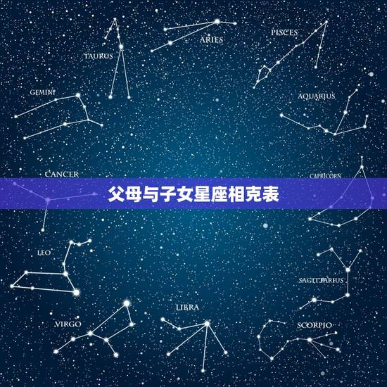 父母与子女星座相克表,父母属相与孩子属相匹配 父母与子女星座相克表,父母属相与孩子属相匹配