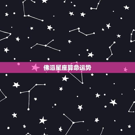 佛滔星座算命运势,请人算命,星座运势 佛滔星座算命运势,请人算命,星座运势