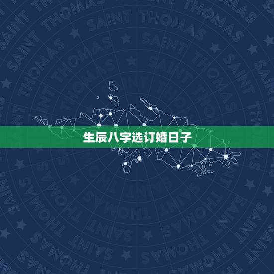 生辰八字选订婚日子，生辰八字选结婚日子