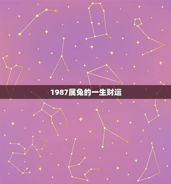 1987属兔的一生财运,87属兔一生有几次婚姻 1987属兔的一生财运,87属兔一生有几次婚姻