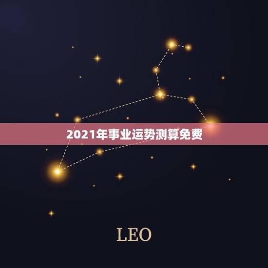 2021年事业运势测算免费,2021年运势12生肖运势 2021年事业运势测算免费,2021年运势12生肖运势