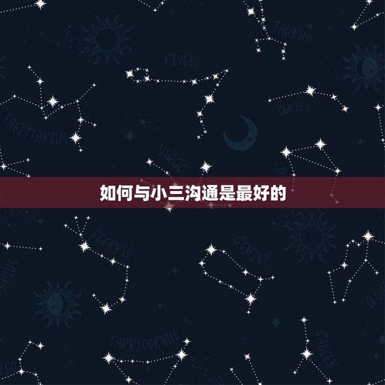 如何与小三沟通是最好的,如何与小三沟通? 如何与小三沟通是最好的,如何与小三沟通?
