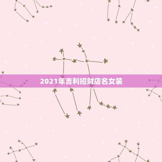 2021年吉利招财店名女装，求寓意生意兴隆的女装店名