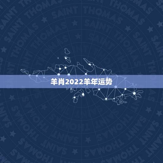 羊肖2022羊年运势,2022年属羊人的全年运势如何? 羊肖2022羊年运势,2022年属羊人的全年运势如何?