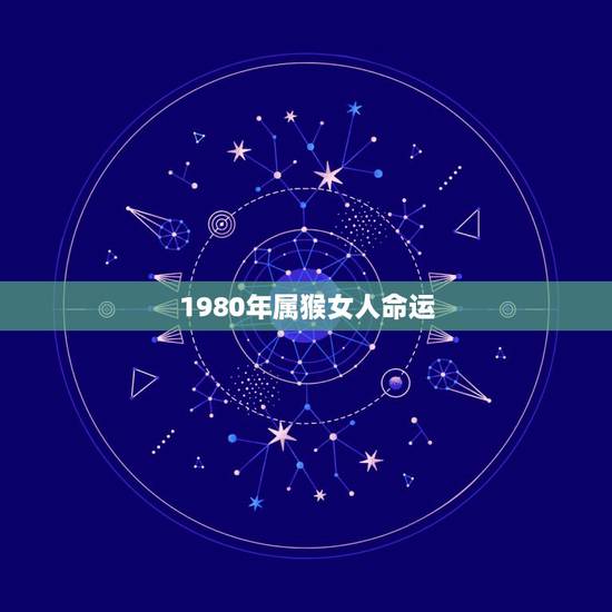 1980年属猴女人命运，属猴的80年出生女性的命运7月