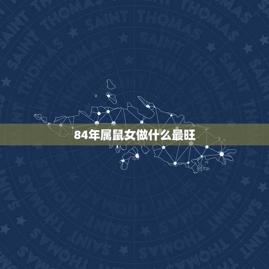 84年属鼠女做什么最旺,1984属鼠一生最旺颜色 84年属鼠女做什么最旺,1984属鼠一生最旺颜色
