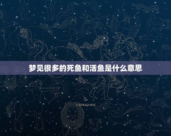 梦见很多的死鱼和活鱼是什么意思，梦见死鱼和活鱼是什么预兆？