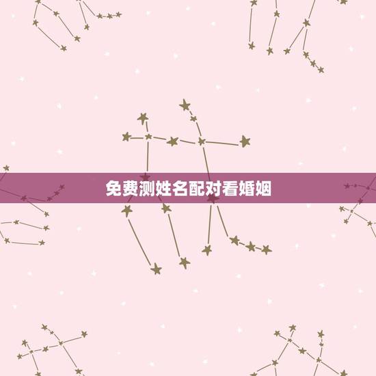 免费测姓名配对看婚姻,免费姓名配对测姻缘 免费测姓名配对看婚姻,免费姓名配对测姻缘