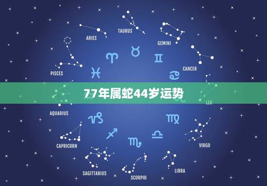 77年属蛇44岁运势，今年77年属蛇的运气怎样？