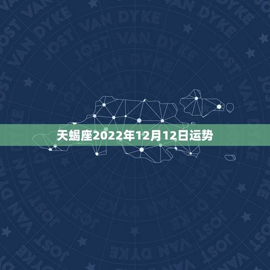 天蝎座2022年12月12日运势，天蝎座必须要知道的事！2021年天蝎