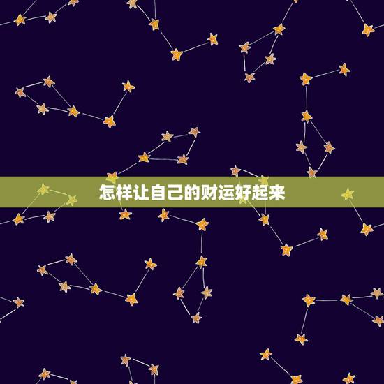 怎样让自己的财运好起来,怎样才能让自己的运气好起来? 怎样让自己的财运好起来,怎样才能让自己的运气好起来?