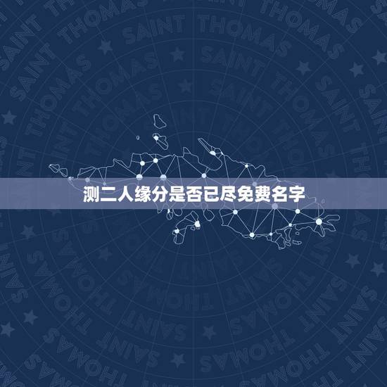 测二人缘分是否已尽免费名字 测二人缘分是否已尽姓名 测二人缘分是否已尽免费名字 测二人缘分是否已尽姓名