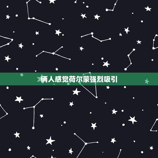 俩人感觉荷尔蒙强烈吸引,我感觉我喜欢一个人都是因为荷尔蒙,荷尔蒙会让我 俩人感觉荷尔蒙强烈吸引,我感觉我喜欢一个人都是因为荷尔蒙,荷尔蒙会让我