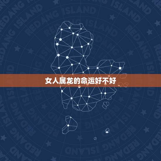 女人属龙的命运好不好，是不是属龙的女人命苦