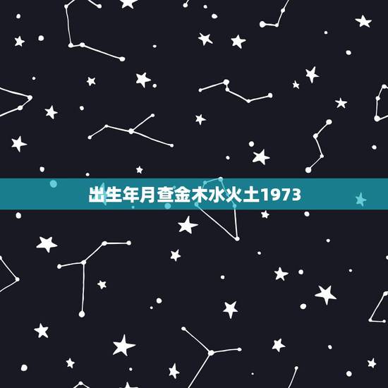 出生年月查金木水火土1973，出生年月查金木水火土1982