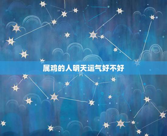 属鸡的人明天运气好不好,81年属鸡的女人花心吗 属鸡的人明天运气好不好,81年属鸡的女人花心吗