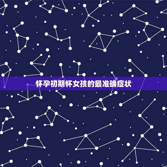 怀孕初期怀女孩的最准确症状，最准的怀女孩特征是什么？