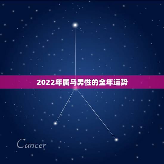 2022年属马男性的全年运势,2022年属虎人的全年运势 2022年属马男性的全年运势,2022年属虎人的全年运势