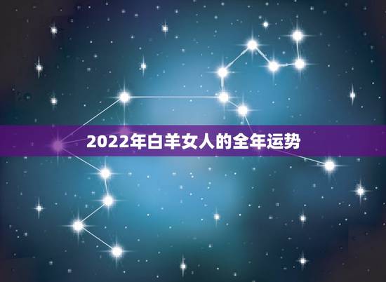 2022年白羊女人的全年运势，2022运势好到爆的星座
