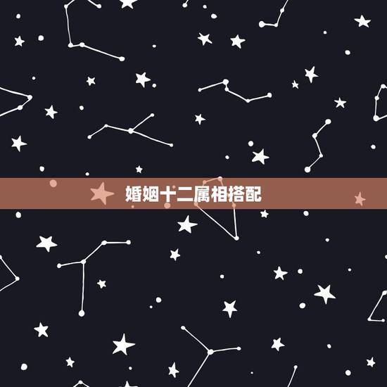 婚姻十二属相搭配,属相婚配 婚姻十二属相搭配,属相婚配