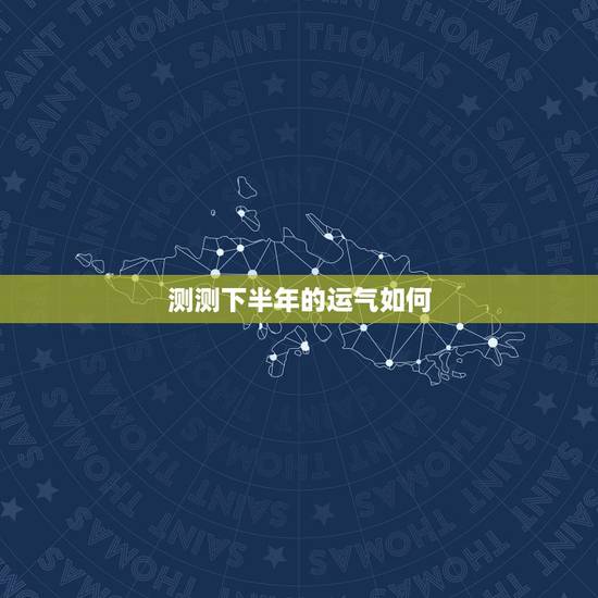 测测下半年的运气如何,测试今年运气 测测下半年的运气如何,测试今年运气