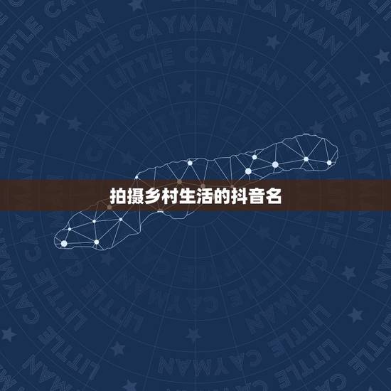 拍摄乡村生活的抖音名，想要在旅行中记录美好的起什么抖音名字好听朗朗上口