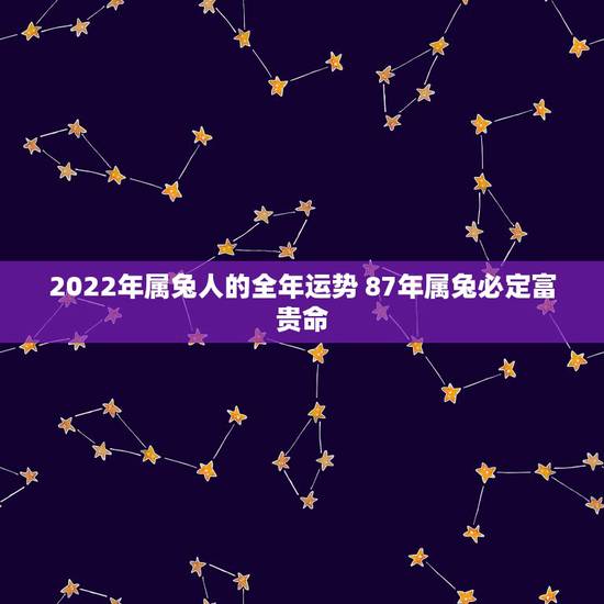 2022年属兔人的全年运势 87年属兔必定富贵命