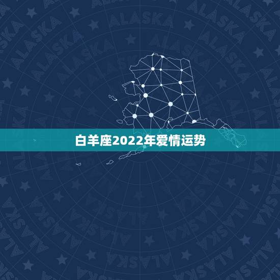 白羊座2022年爱情运势，白羊座爱情运势